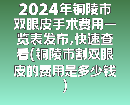 2024年铜陵市双眼皮手术费用一览表发布，快速查看（铜陵市割双眼皮的费用是多少钱）