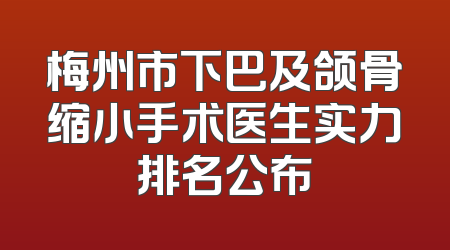 梅州市下巴及颌骨缩小手术医生实力排名公布