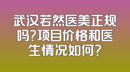武汉若然医美正规吗？项目价格和医生情况如何？