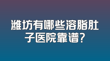 潍坊有哪些溶脂肚子医院靠谱？