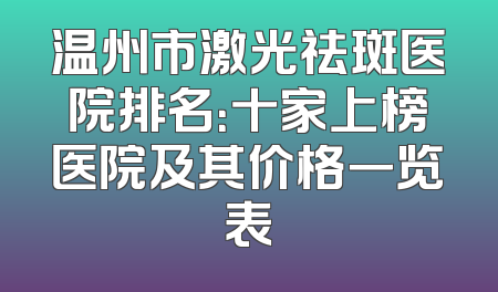 温州市激光祛斑医院排名：十家上榜医院及其价格一览表