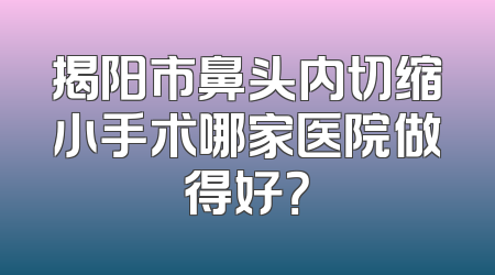 揭阳市鼻头内切缩小手术哪家医院做得好？