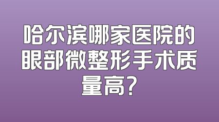 哈尔滨哪家医院的眼部微整形手术质量高？