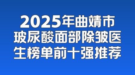 2025年曲靖市玻尿酸面部除皱医生榜单前十强推荐