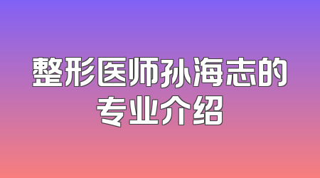 整形医师孙海志的专业介绍
