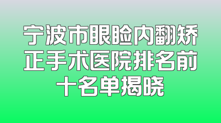 宁波市眼睑内翻矫正手术医院排名前十名单揭晓