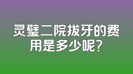 灵璧二院拔牙的费用是多少呢？