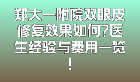 郑大一附院双眼皮修复效果如何？医生经验与费用一览！