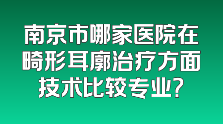 南京市哪家医院在畸形耳廓治疗方面技术比较专业？