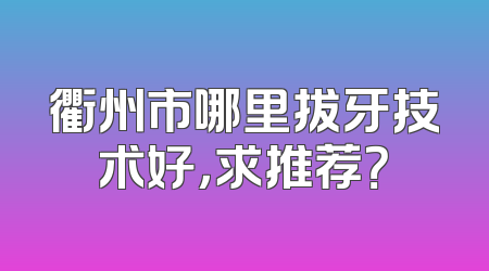 衢州市哪里拔牙技术好，求推荐？