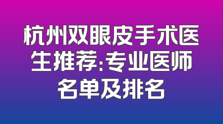 杭州双眼皮手术医生推荐：专业医师名单及排名