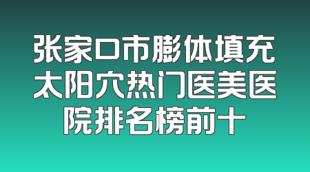 张家口市膨体填充太阳穴热门医美医院排名榜前十