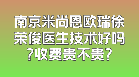 南京米尚恩欧瑞徐荣俊医生技术好吗？收费贵不贵？