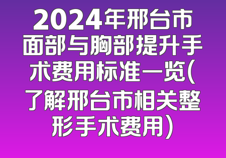 2024年邢台市面部与胸部提升手术费用标准一览（了解邢台市相关整形手术费用）