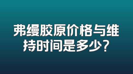 弗缦胶原价格与维持时间是多少？