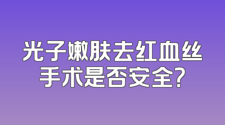 光子嫩肤去红血丝手术是否安全？