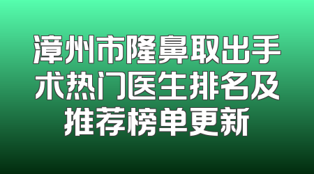 漳州市隆鼻取出手术热门医生排名及推荐榜单更新