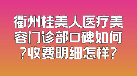 衢州桂美人医疗美容门诊部口碑如何？收费明细怎样？