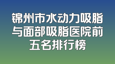 锦州市水动力吸脂与面部吸脂医院前五名排行榜