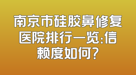 南京市硅胶鼻修复医院排行一览：信赖度如何？