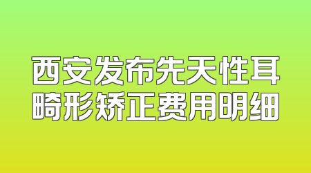 西安发布先天性耳畸形矫正费用明细