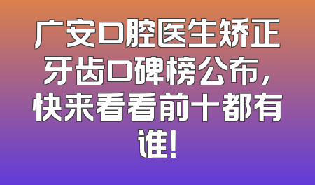 广安口腔医生矫正牙齿口碑榜公布，快来看看前十都有谁！