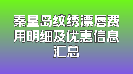 秦皇岛纹绣漂唇费用明细及优惠信息汇总