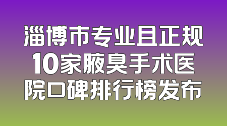淄博市专业且正规10家腋臭手术医院口碑排行榜发布