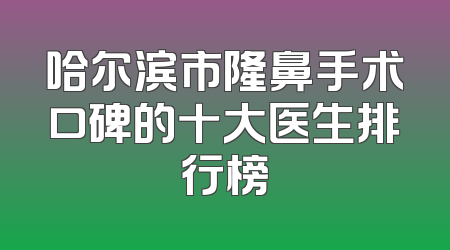 哈尔滨市隆鼻手术口碑的十大医生排行榜
