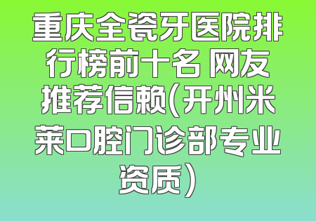 重庆全瓷牙医院排行榜前十名 网友推荐信赖（开州米莱口腔门诊部专业资质）