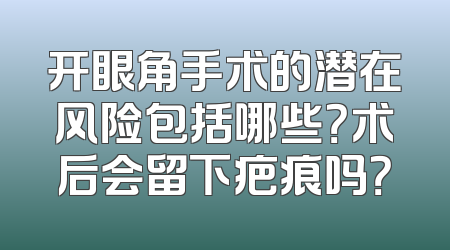 开眼角手术的潜在风险包括哪些？术后会留下疤痕吗？