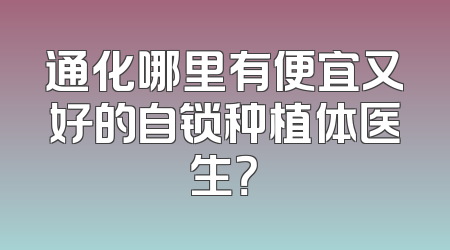 通化哪里有便宜又好的自锁种植体医生？