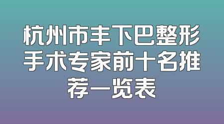 杭州市丰下巴整形手术专家前十名推荐一览表