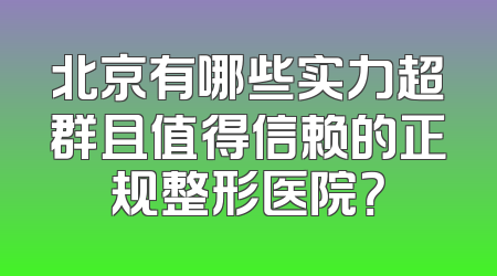 北京有哪些实力超群且值得信赖的正规整形医院？