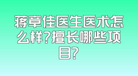 蒋章佳医生医术怎么样？擅长哪些项目？