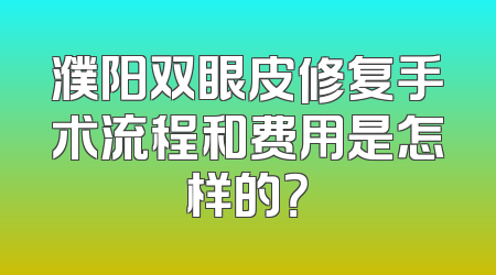 濮阳双眼皮修复手术流程和费用是怎样的？