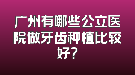 广州有哪些公立医院做牙齿种植比较好？
