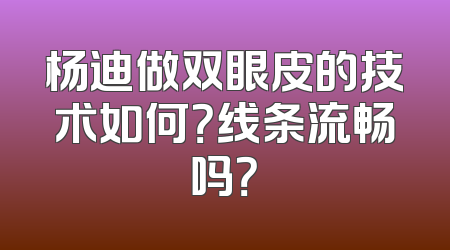 杨迪做双眼皮的技术如何？线条流畅吗？