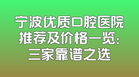 宁波优质口腔医院推荐及价格一览：三家靠谱之选