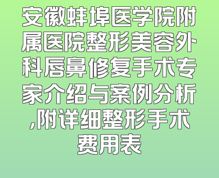 安徽蚌埠医学院附属医院整形美容外科唇鼻修复手术专家介绍与案例分析，附详细整形手术费用表