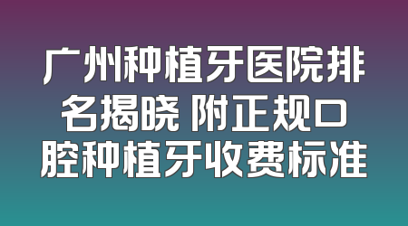 广州种植牙医院排名揭晓 附正规口腔种植牙收费标准