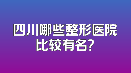 四川哪些整形医院比较有名？
