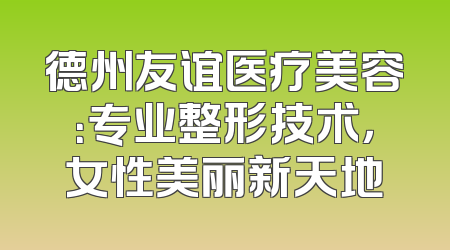 德州友谊医疗美容：专业整形技术，女性美丽新天地