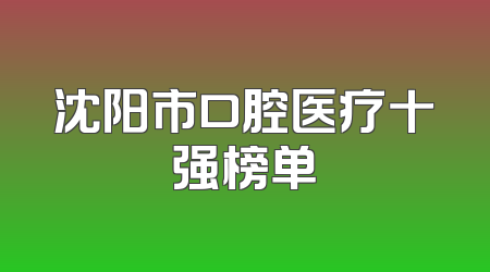 沈阳市口腔医疗十强榜单