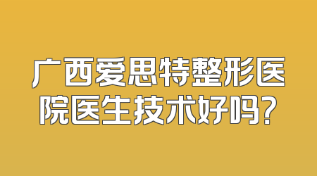 广西爱思特整形医院医生技术好吗？