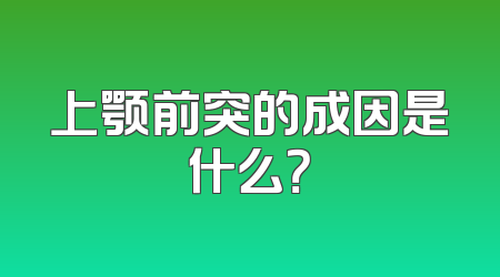 上颚前突的成因是什么？