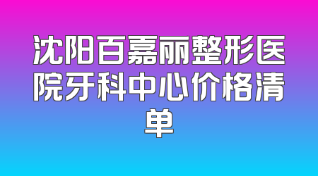 沈阳百嘉丽整形医院牙科中心价格清单