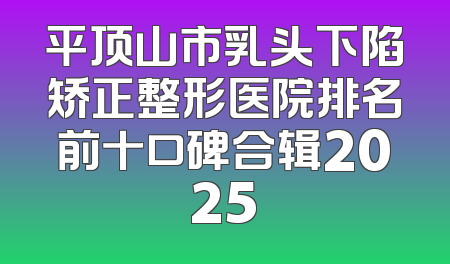 平顶山市乳头下陷矫正整形医院排名前十口碑合辑2025