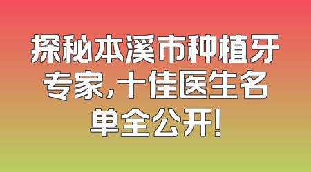 探秘本溪市种植牙专家，十佳医生名单全公开！