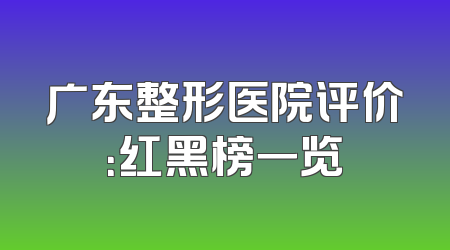 广东整形医院评价：红黑榜一览